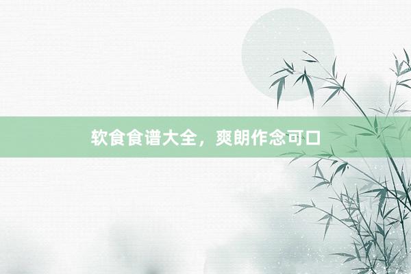 软食食谱大全，爽朗作念可口